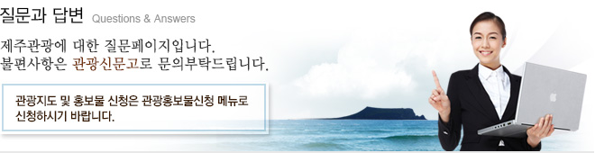 질문과 답변 Questions & Answers 제주관광에 대한 질문페이지입니다. 불편사항은 관광신문고로 문의부탁드립니다. 관광지도 및 홍보물 신청은 관광홍보물신청 메뉴로 신청하시기 바랍니다.